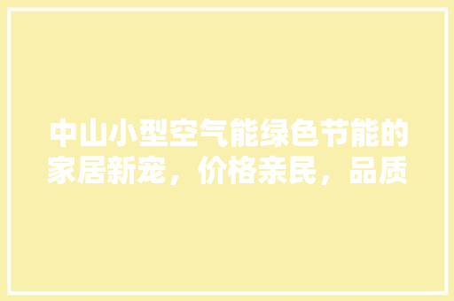 中山小型空气能绿色节能的家居新宠，价格亲民，品质卓越 家电维修