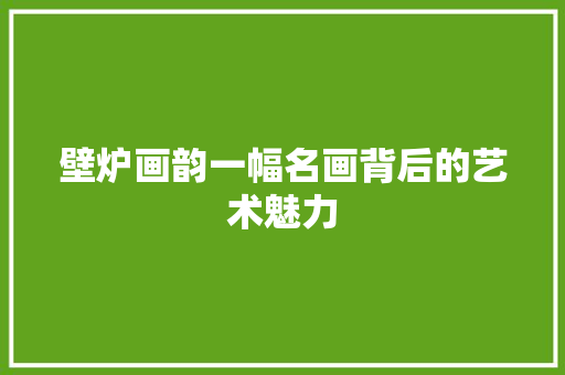 壁炉画韵一幅名画背后的艺术魅力