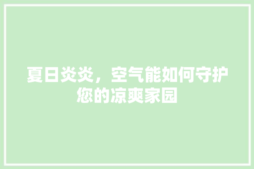夏日炎炎，空气能如何守护您的凉爽家园