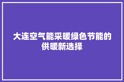 大连空气能采暖绿色节能的供暖新选择