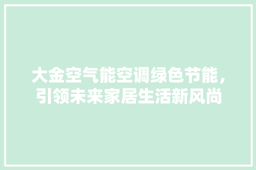 大金空气能空调绿色节能，引领未来家居生活新风尚