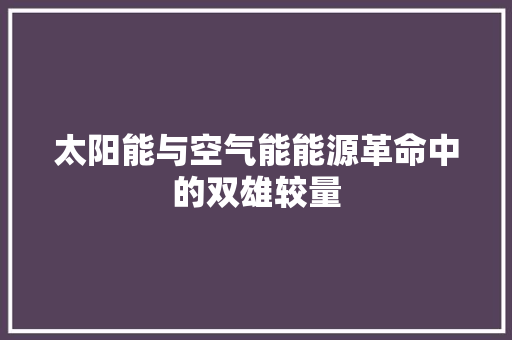 太阳能与空气能能源革命中的双雄较量