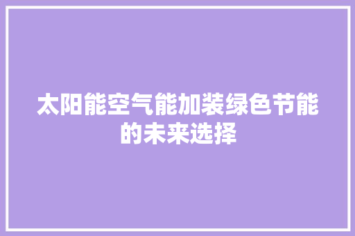太阳能空气能加装绿色节能的未来选择
