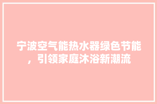 宁波空气能热水器绿色节能，引领家庭沐浴新潮流