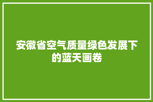安徽省空气质量绿色发展下的蓝天画卷