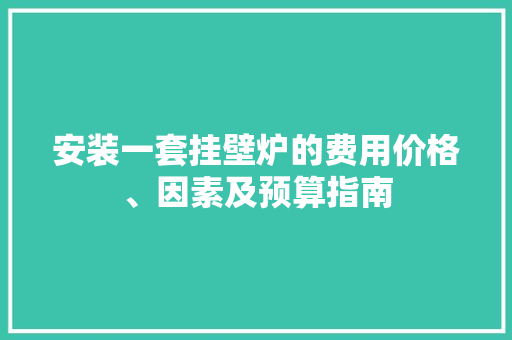 安装一套挂壁炉的费用价格、因素及预算指南