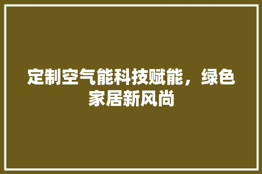 定制空气能科技赋能，绿色家居新风尚