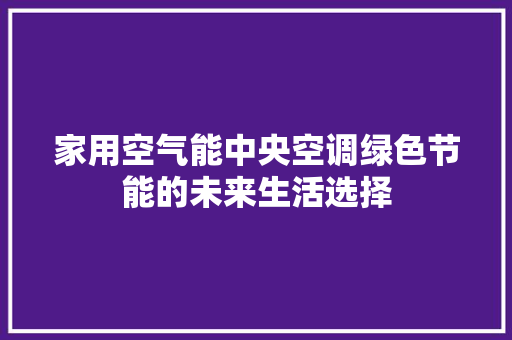 家用空气能中央空调绿色节能的未来生活选择