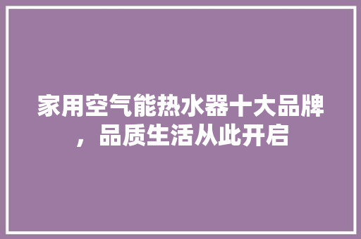 家用空气能热水器十大品牌，品质生活从此开启