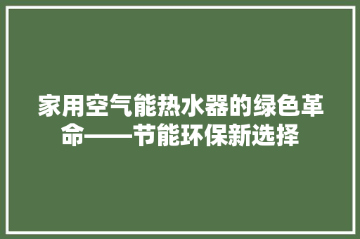 家用空气能热水器的绿色革命——节能环保新选择