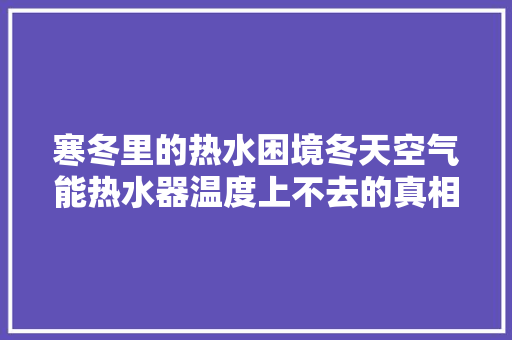 寒冬里的热水困境冬天空气能热水器温度上不去的真相