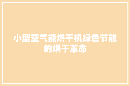 小型空气能烘干机绿色节能的烘干革命