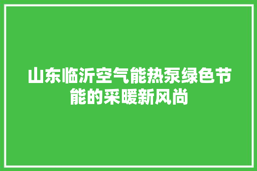 山东临沂空气能热泵绿色节能的采暖新风尚