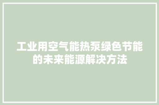工业用空气能热泵绿色节能的未来能源解决方法