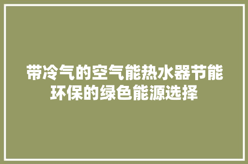带冷气的空气能热水器节能环保的绿色能源选择