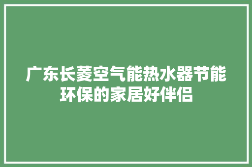 广东长菱空气能热水器节能环保的家居好伴侣