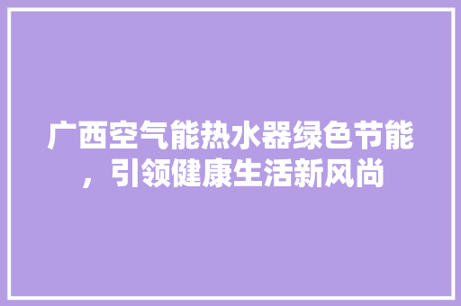 广西空气能热水器绿色节能，引领健康生活新风尚