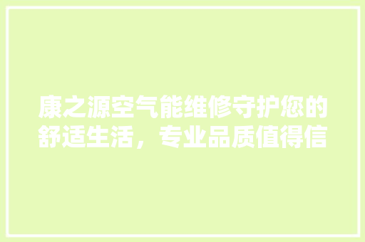 康之源空气能维修守护您的舒适生活，专业品质值得信赖