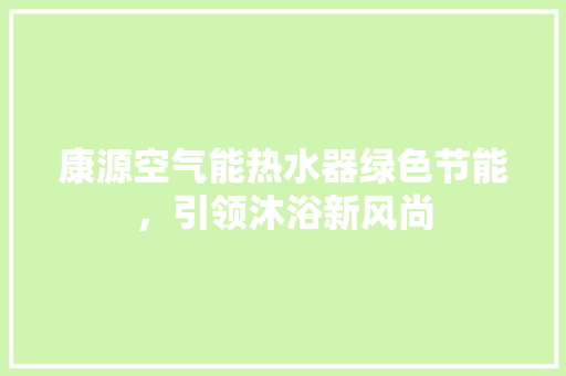康源空气能热水器绿色节能，引领沐浴新风尚