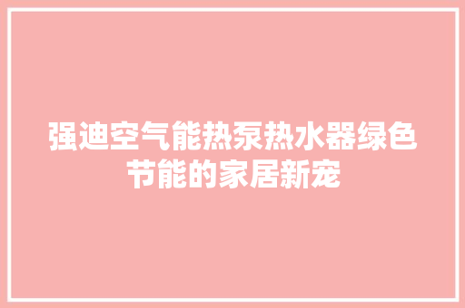 强迪空气能热泵热水器绿色节能的家居新宠