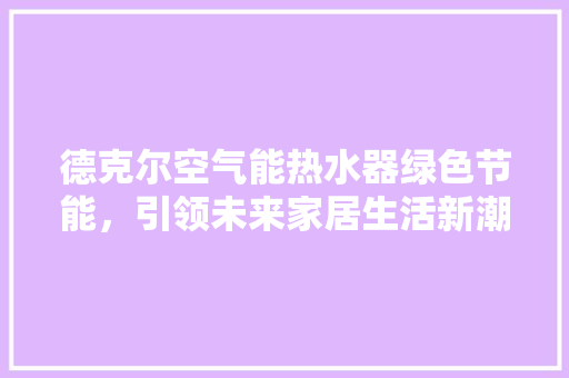 德克尔空气能热水器绿色节能，引领未来家居生活新潮流