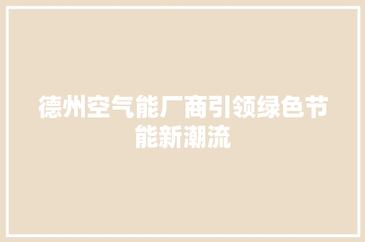 德州空气能厂商引领绿色节能新潮流
