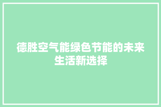 德胜空气能绿色节能的未来生活新选择