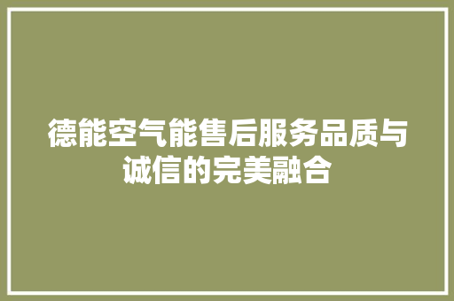 德能空气能售后服务品质与诚信的完美融合