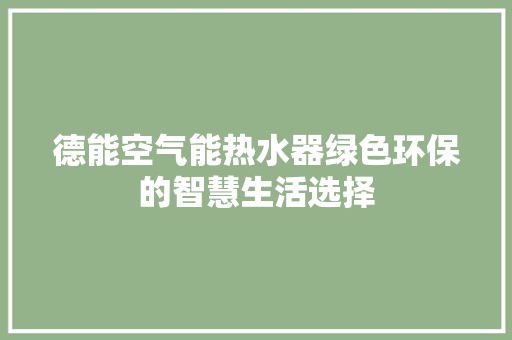 德能空气能热水器绿色环保的智慧生活选择