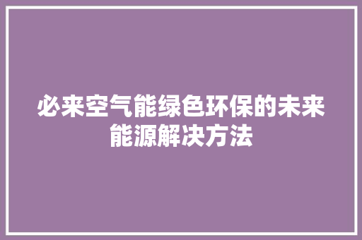 必来空气能绿色环保的未来能源解决方法