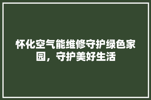 怀化空气能维修守护绿色家园，守护美好生活