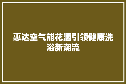 惠达空气能花洒引领健康洗浴新潮流