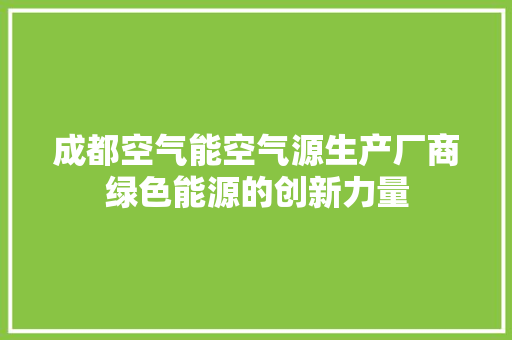 成都空气能空气源生产厂商绿色能源的创新力量