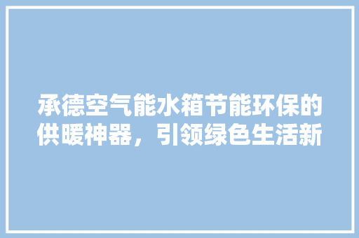 承德空气能水箱节能环保的供暖神器，引领绿色生活新风尚