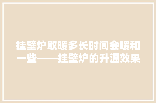 挂壁炉取暖多长时间会暖和一些——挂壁炉的升温效果