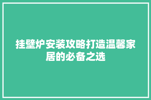 挂壁炉安装攻略打造温馨家居的必备之选
