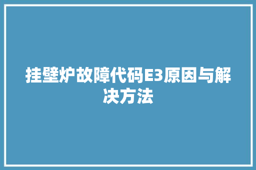 挂壁炉故障代码E3原因与解决方法