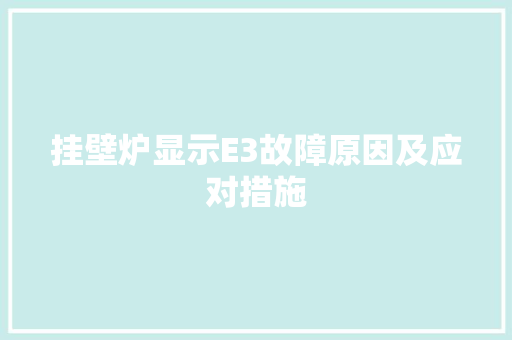 挂壁炉显示E3故障原因及应对措施