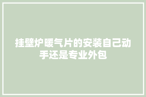 挂壁炉暖气片的安装自己动手还是专业外包