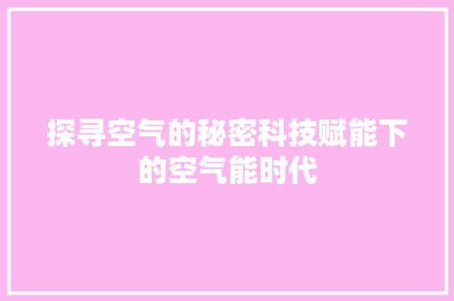 探寻空气的秘密科技赋能下的空气能时代