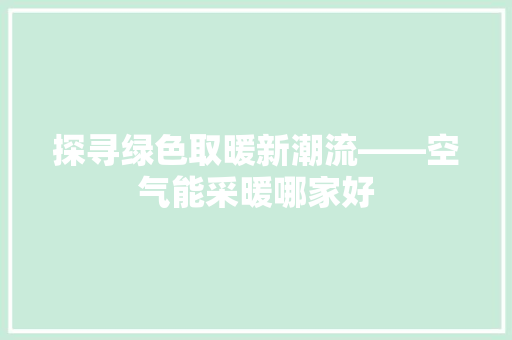 探寻绿色取暖新潮流——空气能采暖哪家好