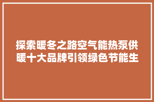 探索暖冬之路空气能热泵供暖十大品牌引领绿色节能生活