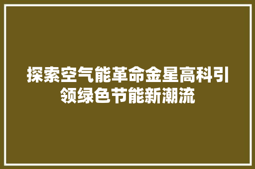 探索空气能革命金星高科引领绿色节能新潮流