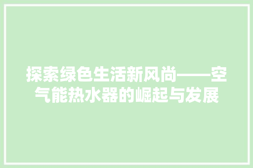 探索绿色生活新风尚——空气能热水器的崛起与发展