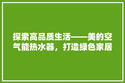 探索高品质生活——美的空气能热水器，打造绿色家居新选择