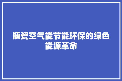 搪瓷空气能节能环保的绿色能源革命