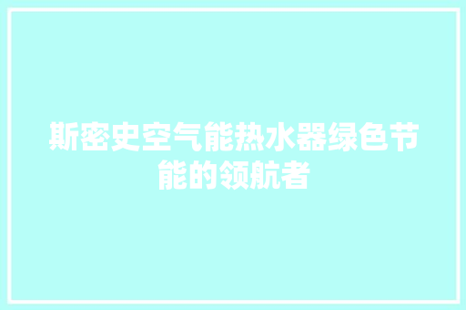 斯密史空气能热水器绿色节能的领航者 家电维修