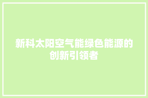 新科太阳空气能绿色能源的创新引领者 家电维修