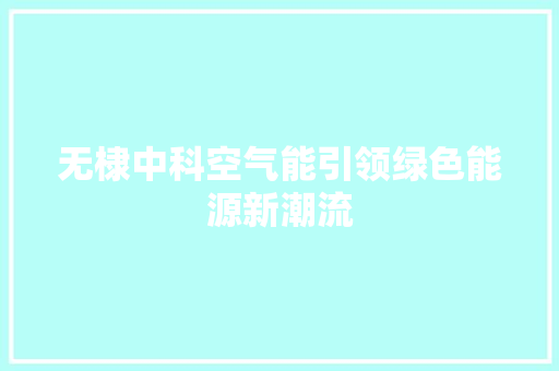 无棣中科空气能引领绿色能源新潮流