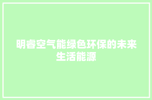 明睿空气能绿色环保的未来生活能源